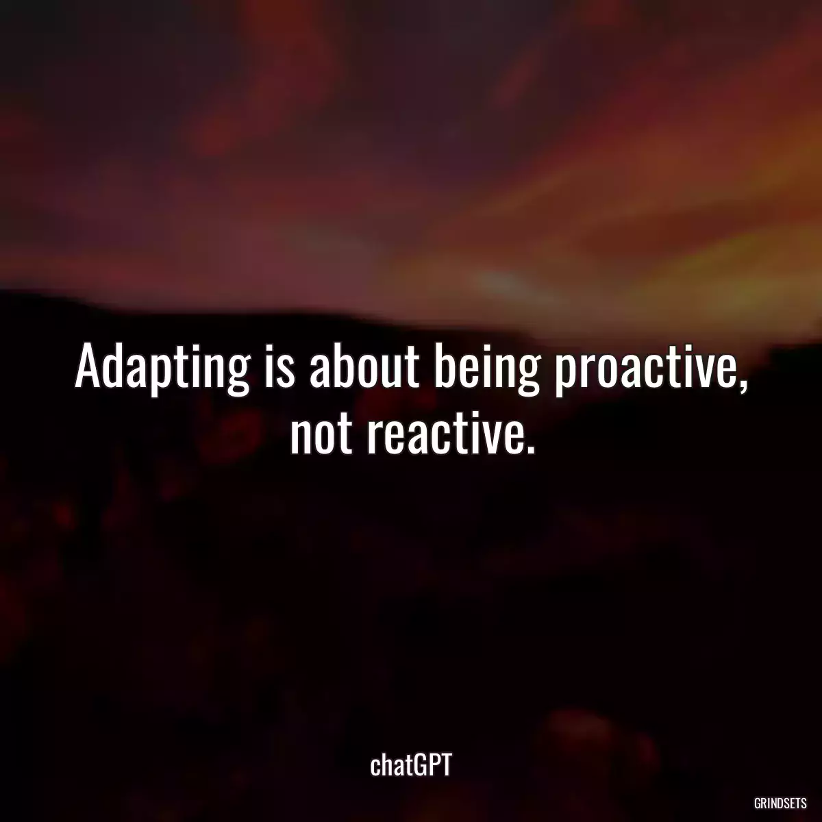 Adapting is about being proactive, not reactive.