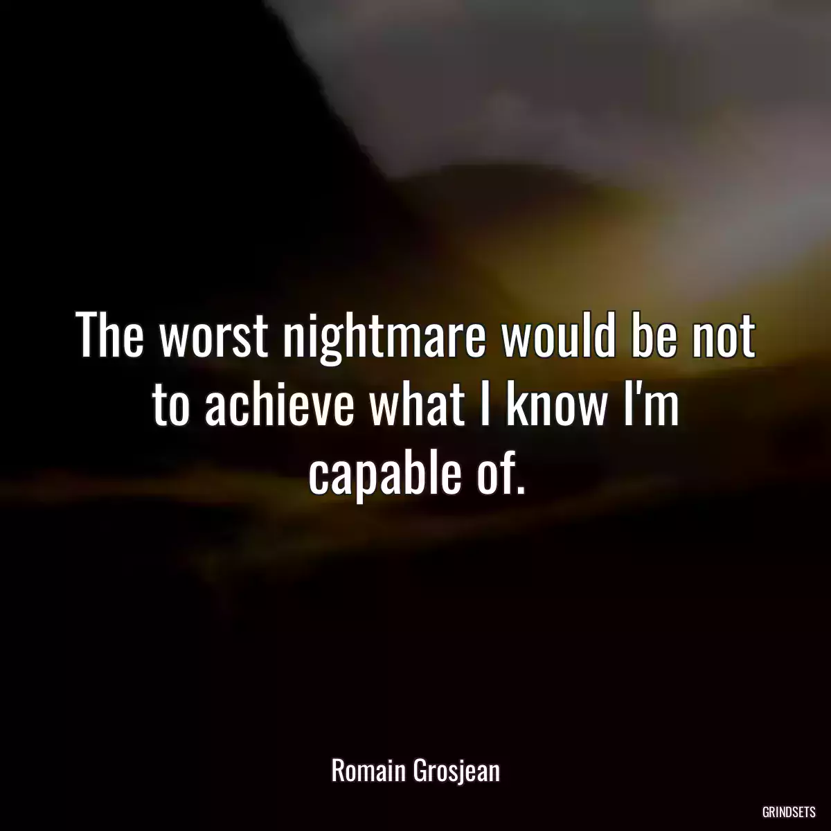 The worst nightmare would be not to achieve what I know I\'m capable of.