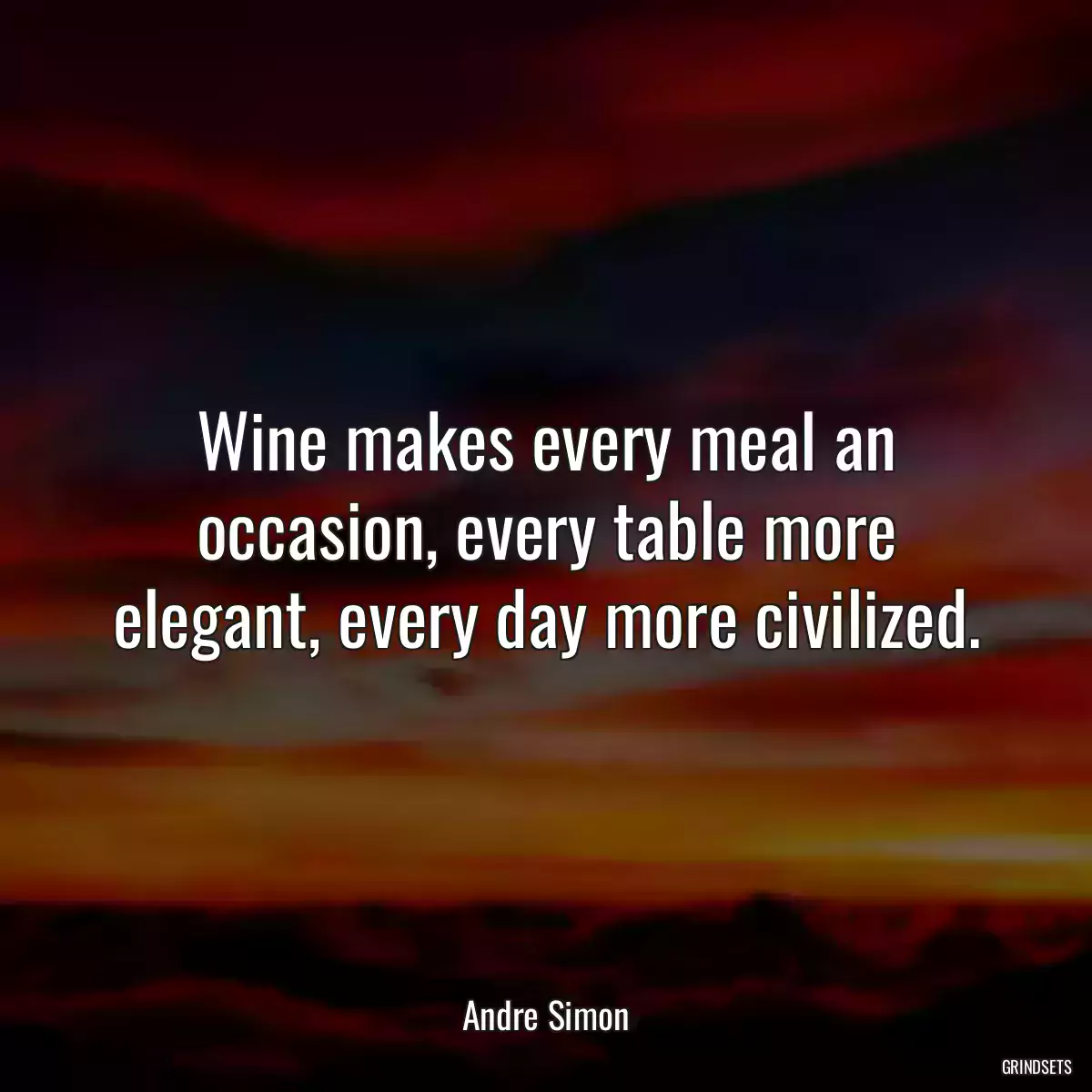 Wine makes every meal an occasion, every table more elegant, every day more civilized.