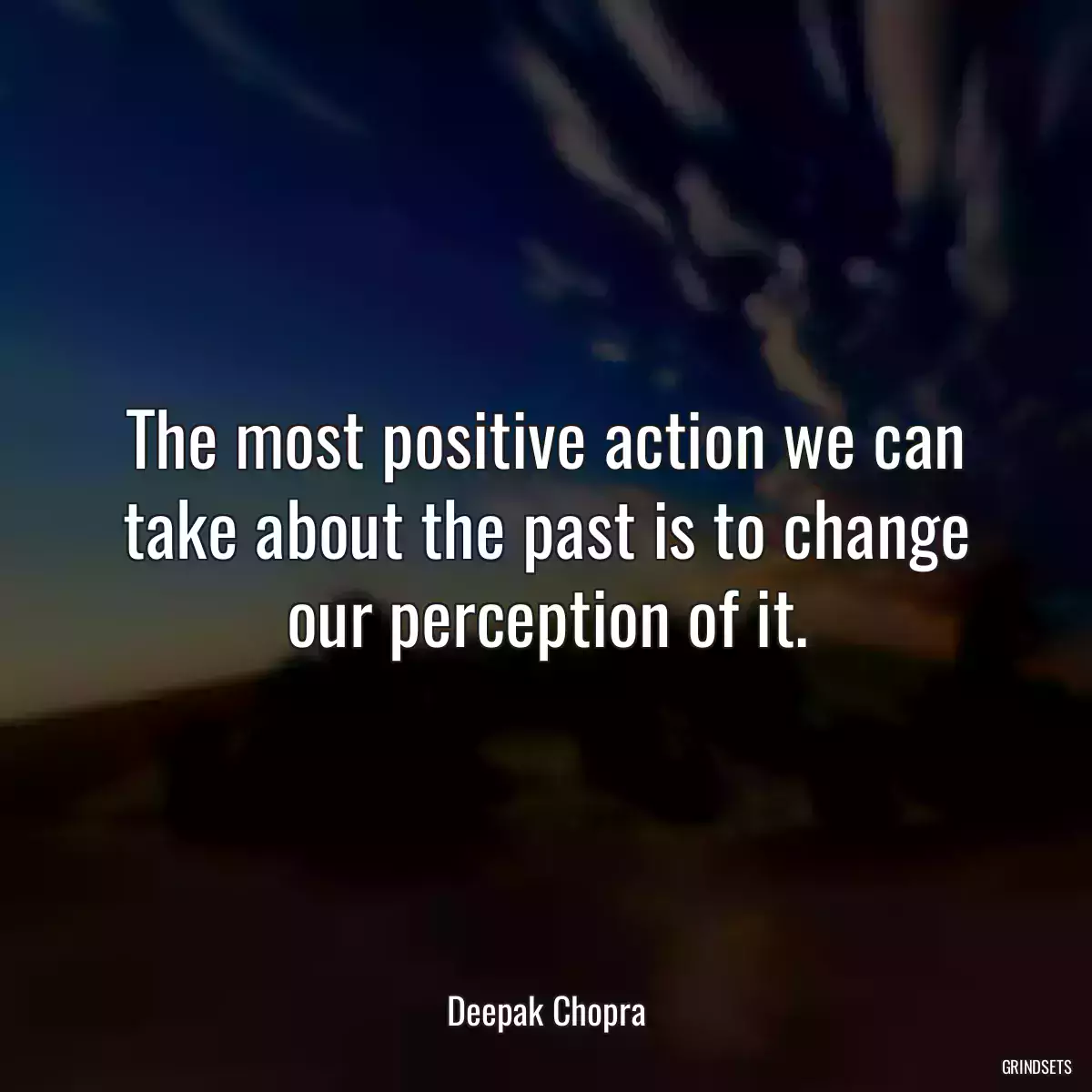 The most positive action we can take about the past is to change our perception of it.