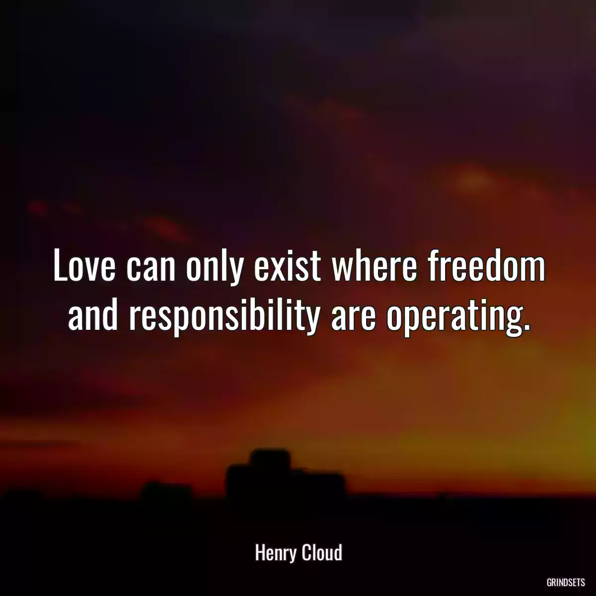 Love can only exist where freedom and responsibility are operating.