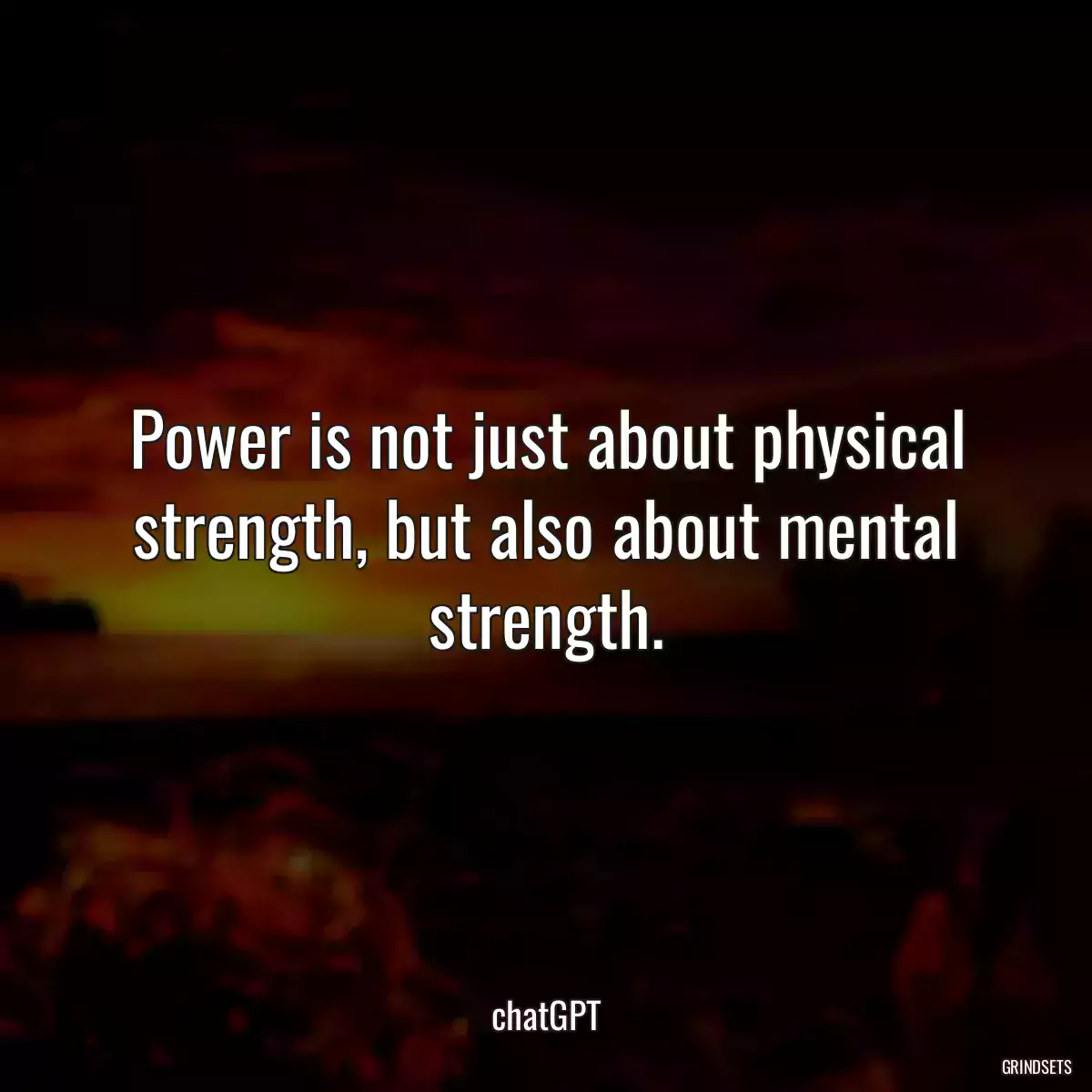 Power is not just about physical strength, but also about mental strength.