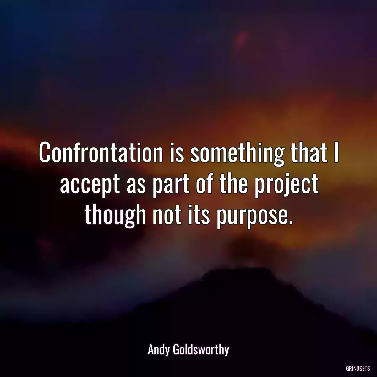 Confrontation is something that I accept as part of the project though not its purpose.