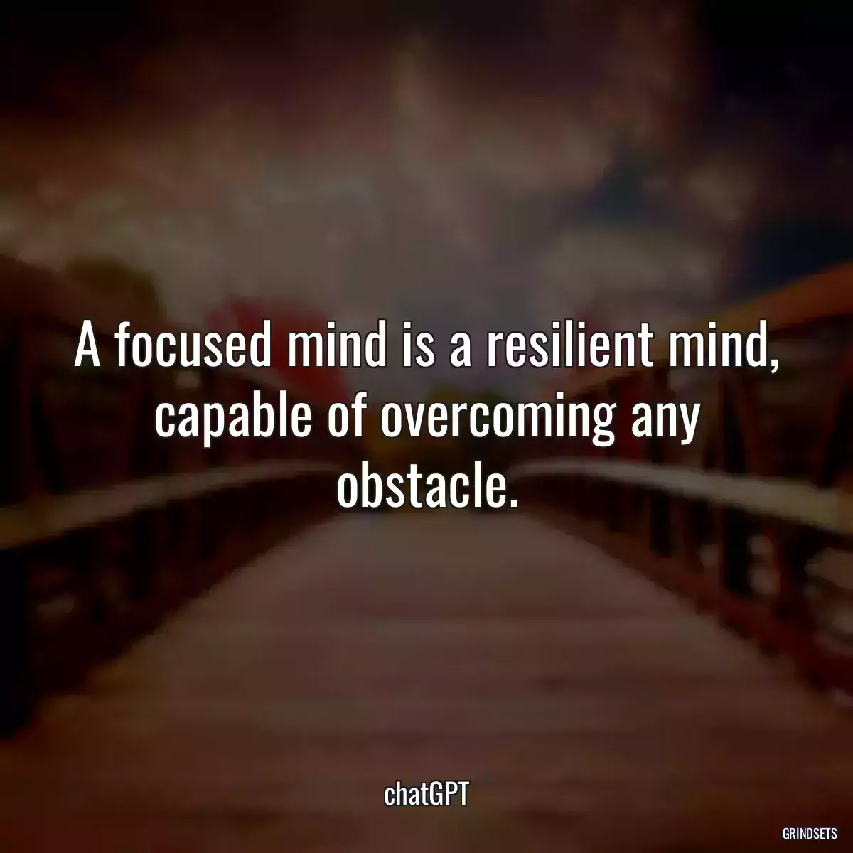 A focused mind is a resilient mind, capable of overcoming any obstacle.