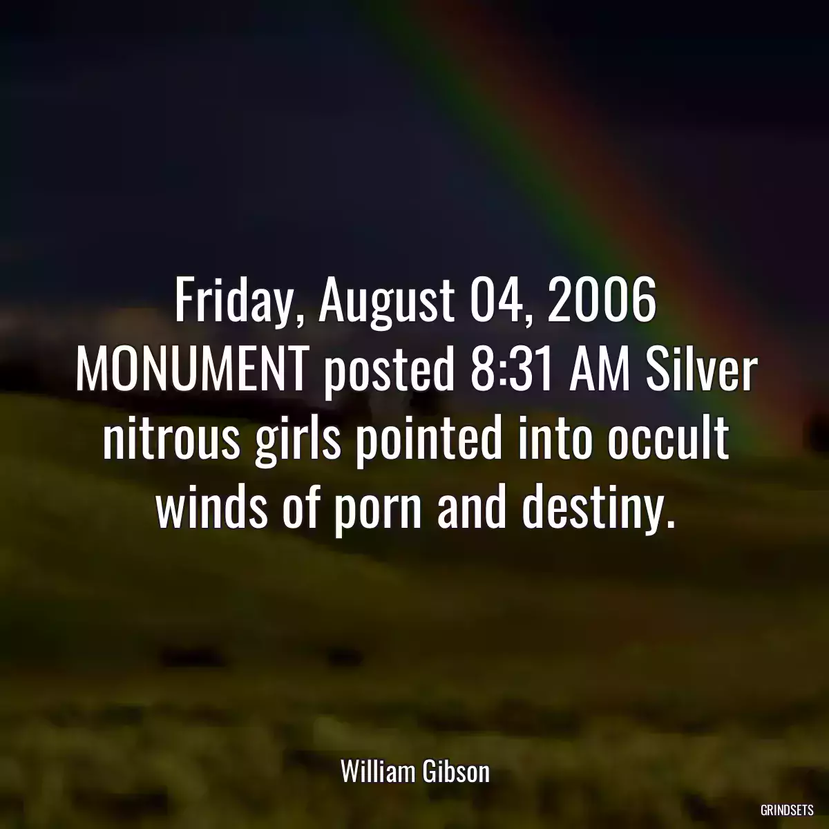 Friday, August 04, 2006 MONUMENT posted 8:31 AM Silver nitrous girls pointed into occult winds of porn and destiny.