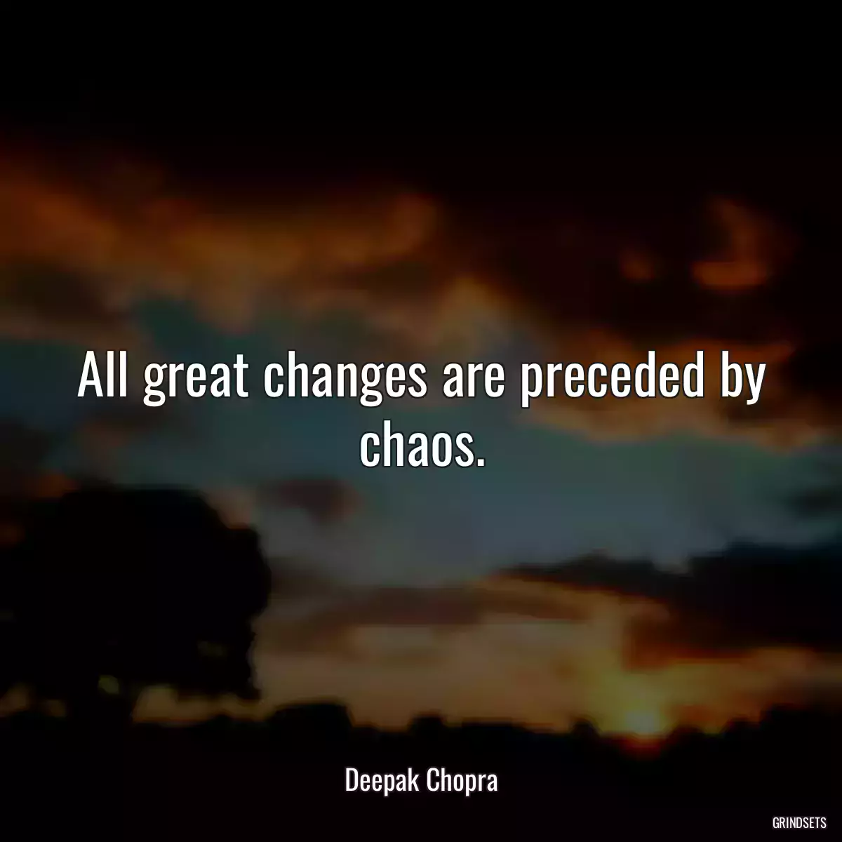 All great changes are preceded by chaos.