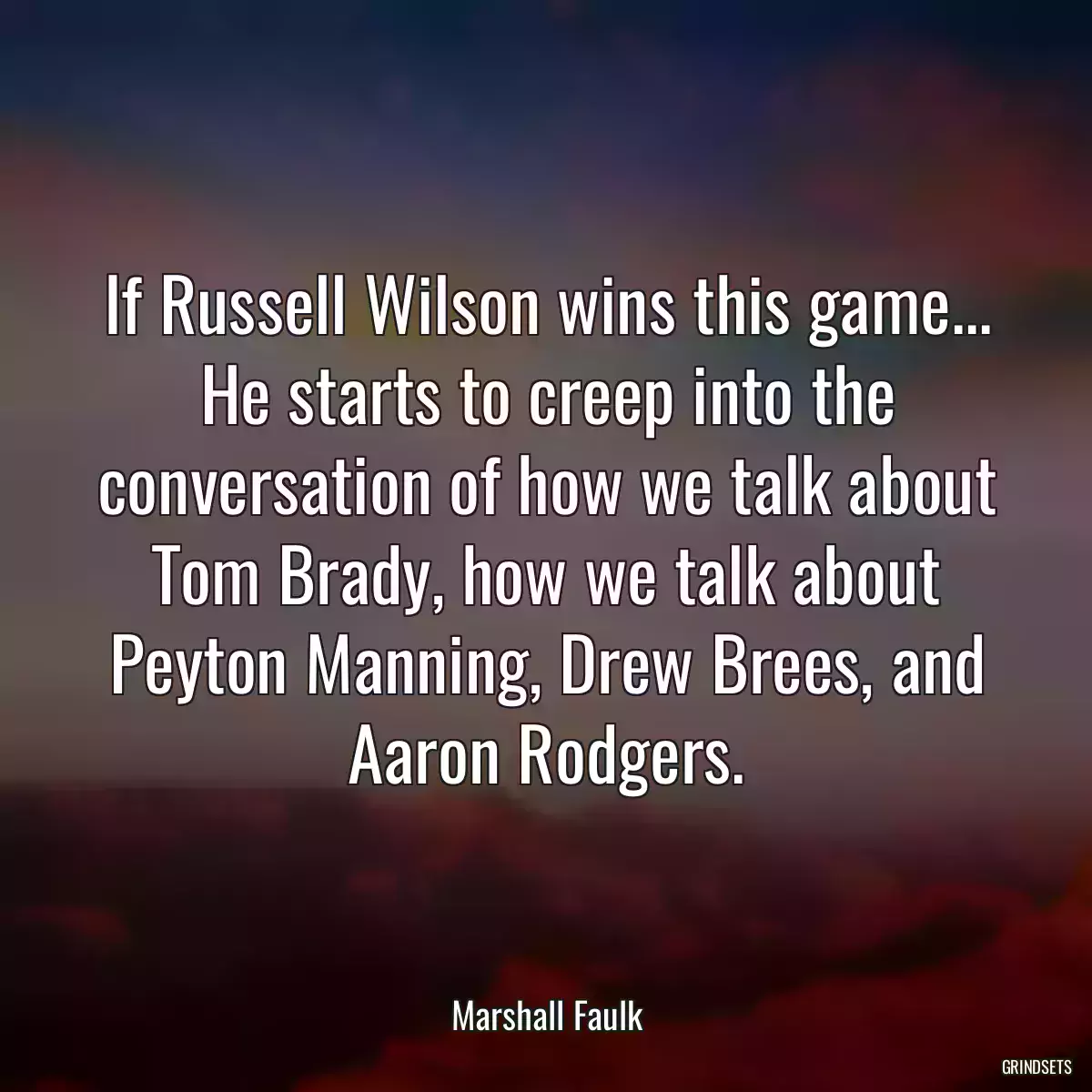 If Russell Wilson wins this game... He starts to creep into the conversation of how we talk about Tom Brady, how we talk about Peyton Manning, Drew Brees, and Aaron Rodgers.