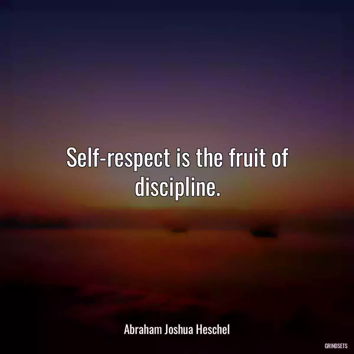 Self-respect is the fruit of discipline.