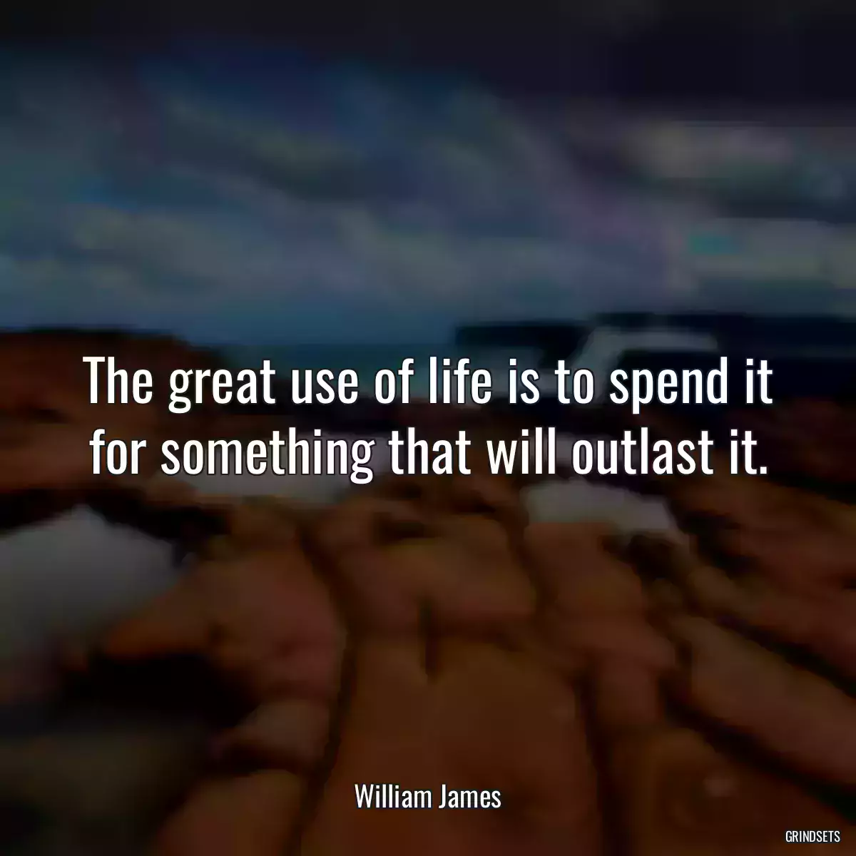 The great use of life is to spend it for something that will outlast it.