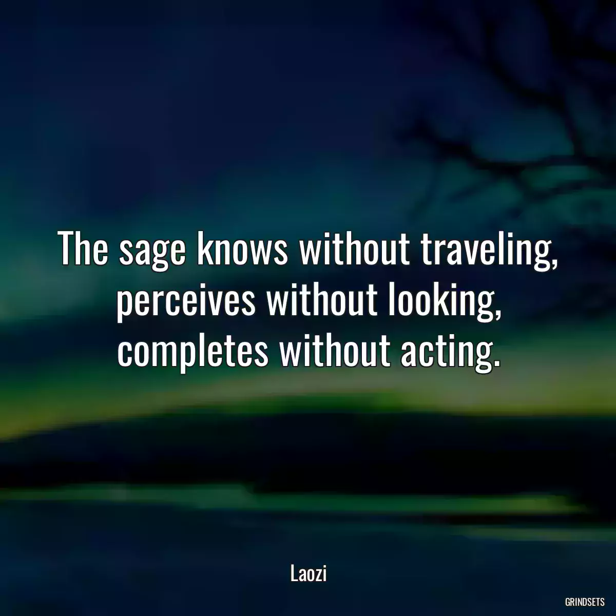 The sage knows without traveling, perceives without looking, completes without acting.