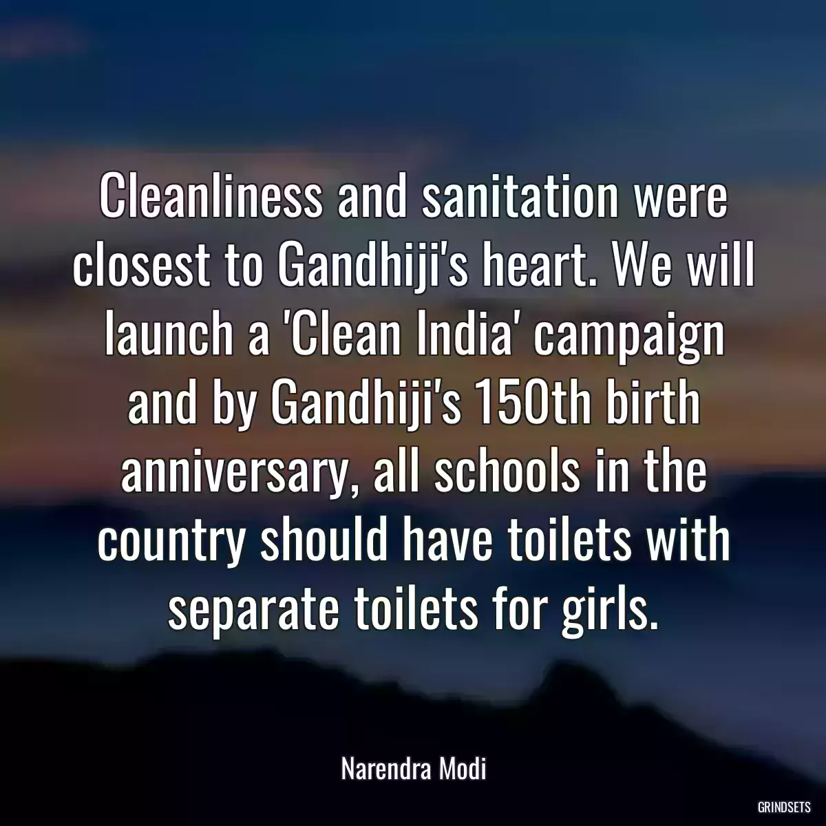 Cleanliness and sanitation were closest to Gandhiji\'s heart. We will launch a \'Clean India\' campaign and by Gandhiji\'s 150th birth anniversary, all schools in the country should have toilets with separate toilets for girls.