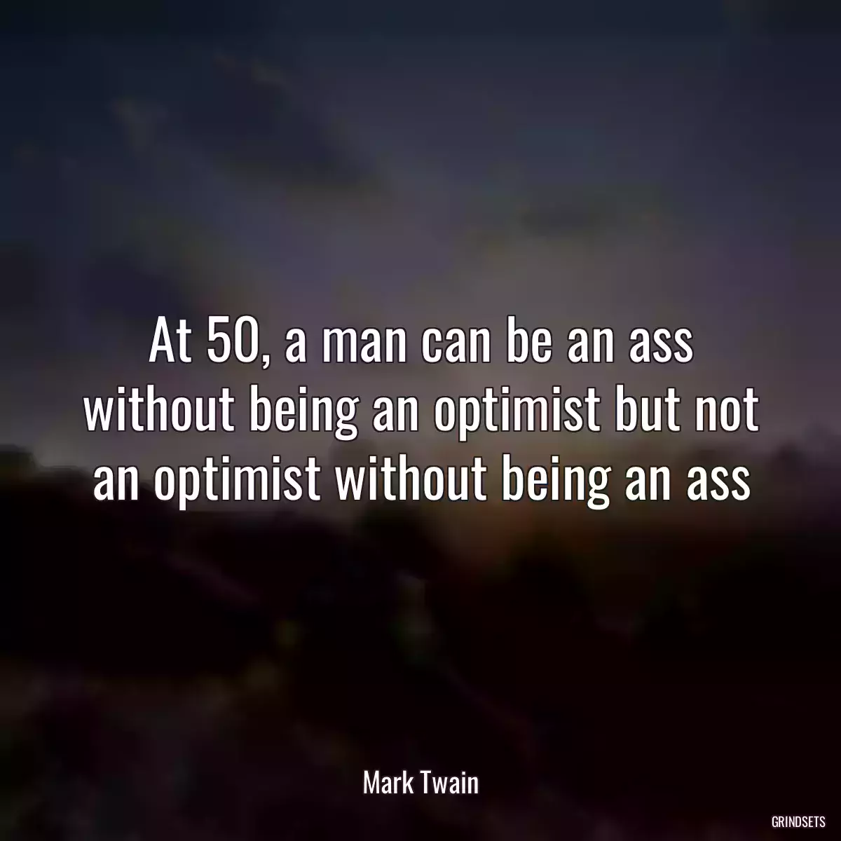 At 50, a man can be an ass without being an optimist but not an optimist without being an ass