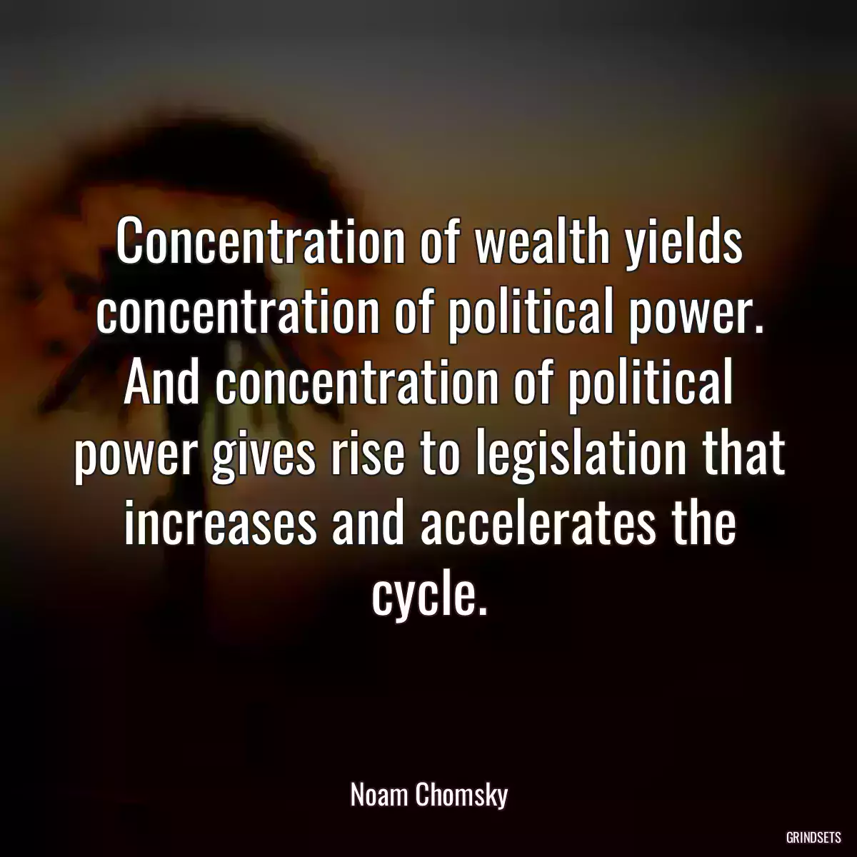 Concentration of wealth yields concentration of political power. And concentration of political power gives rise to legislation that increases and accelerates the cycle.