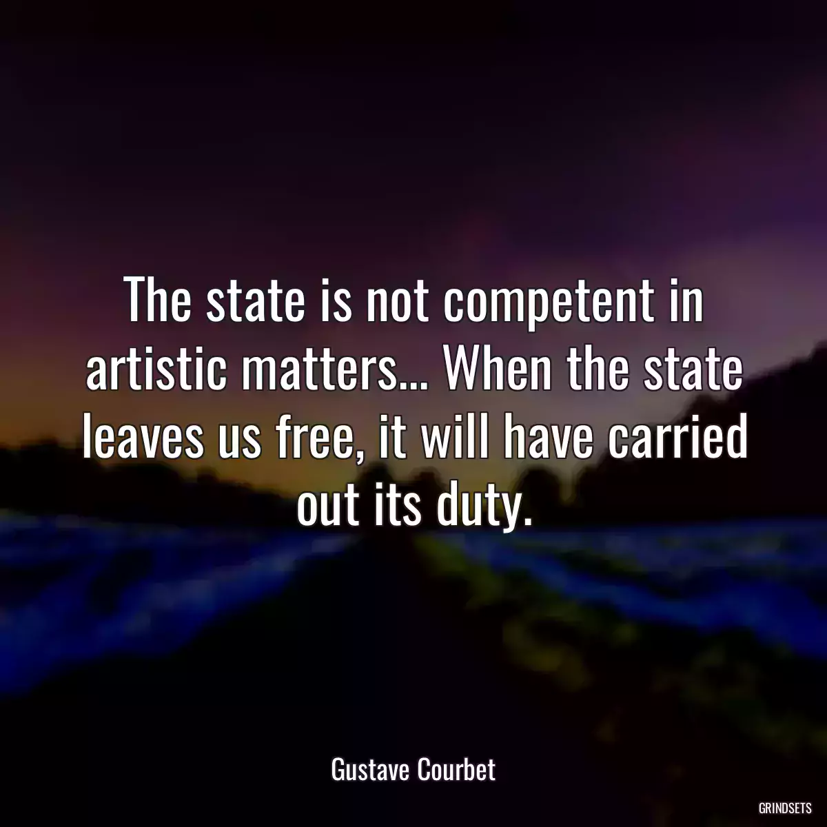 The state is not competent in artistic matters... When the state leaves us free, it will have carried out its duty.