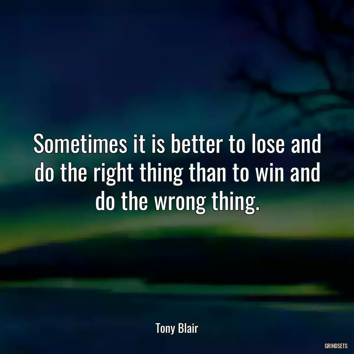 Sometimes it is better to lose and do the right thing than to win and do the wrong thing.