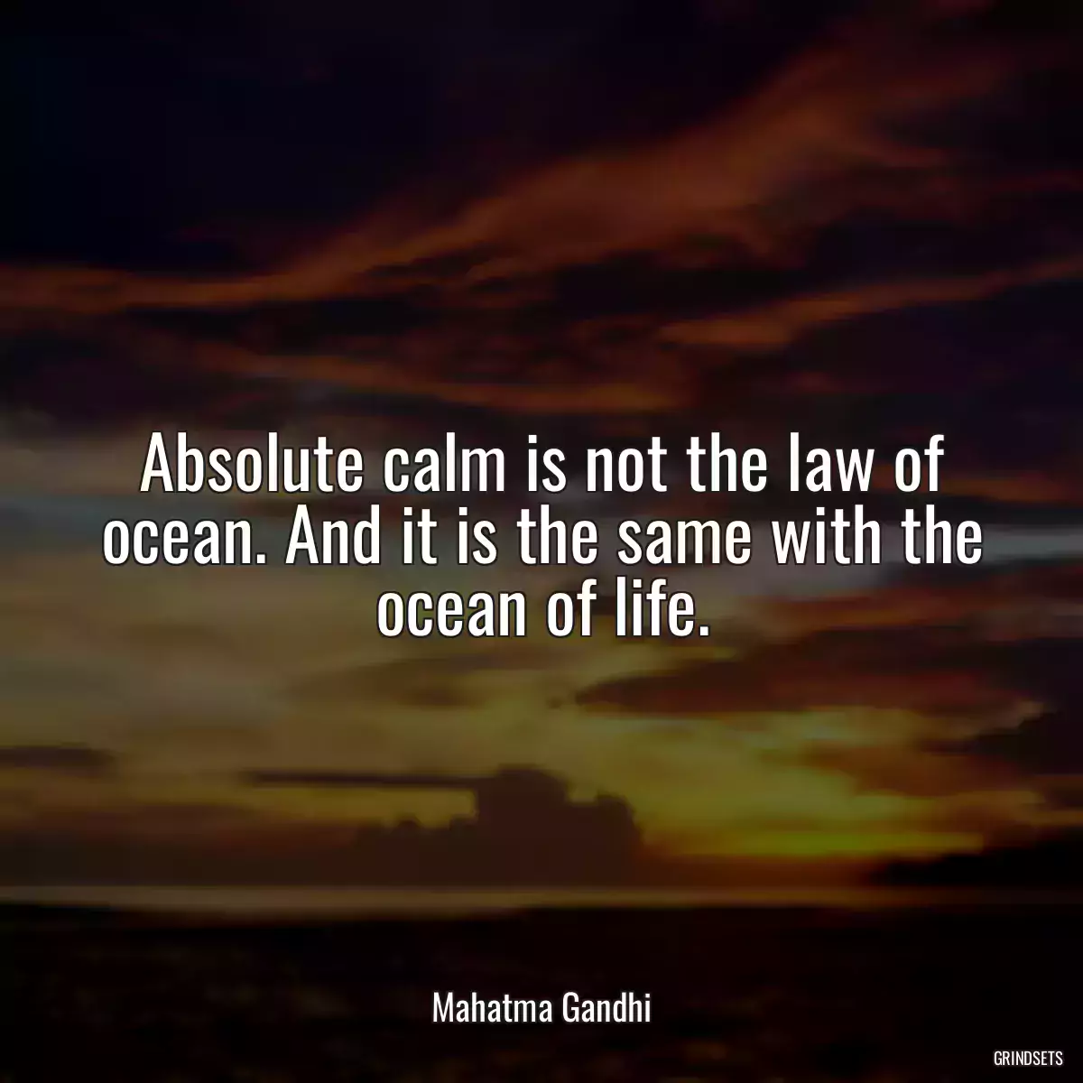 Absolute calm is not the law of ocean. And it is the same with the ocean of life.