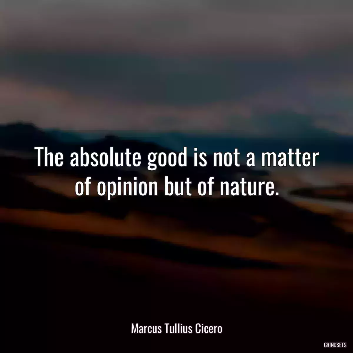 The absolute good is not a matter of opinion but of nature.