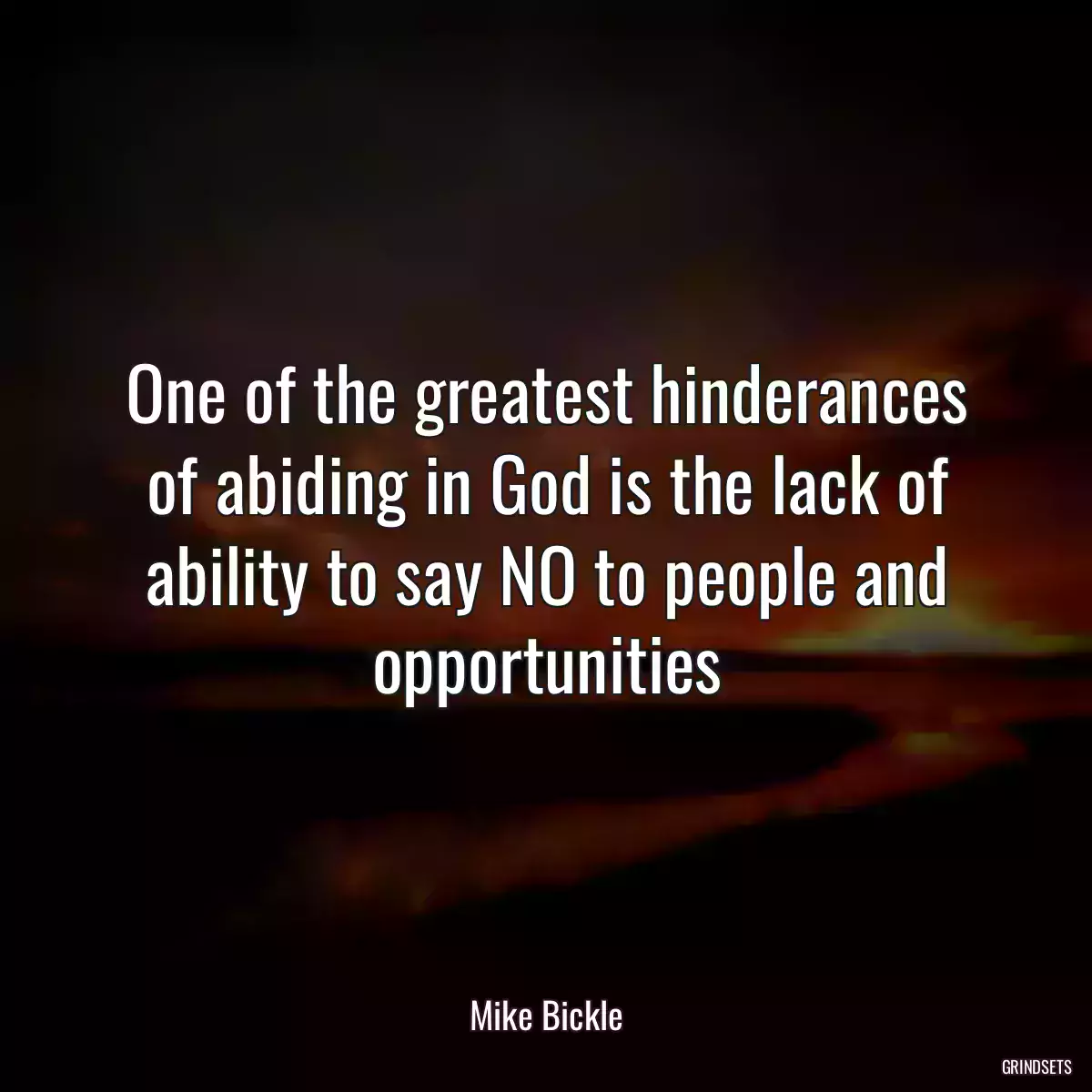 One of the greatest hinderances of abiding in God is the lack of ability to say NO to people and opportunities