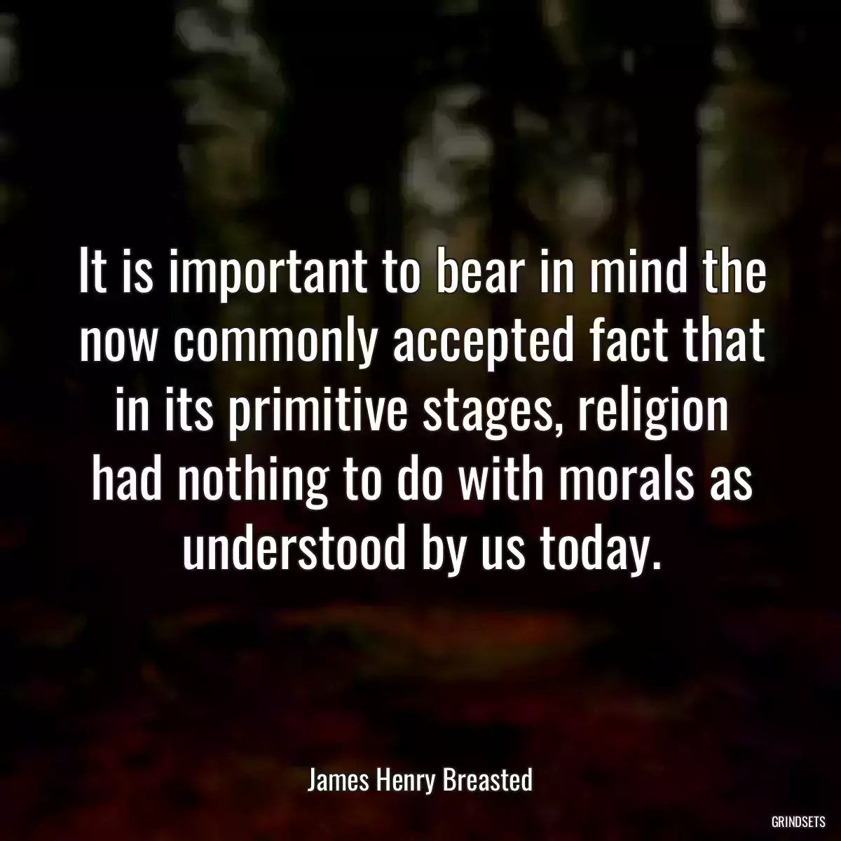 It is important to bear in mind the now commonly accepted fact that in its primitive stages, religion had nothing to do with morals as understood by us today.