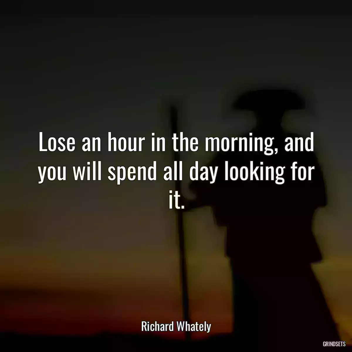 Lose an hour in the morning, and you will spend all day looking for it.