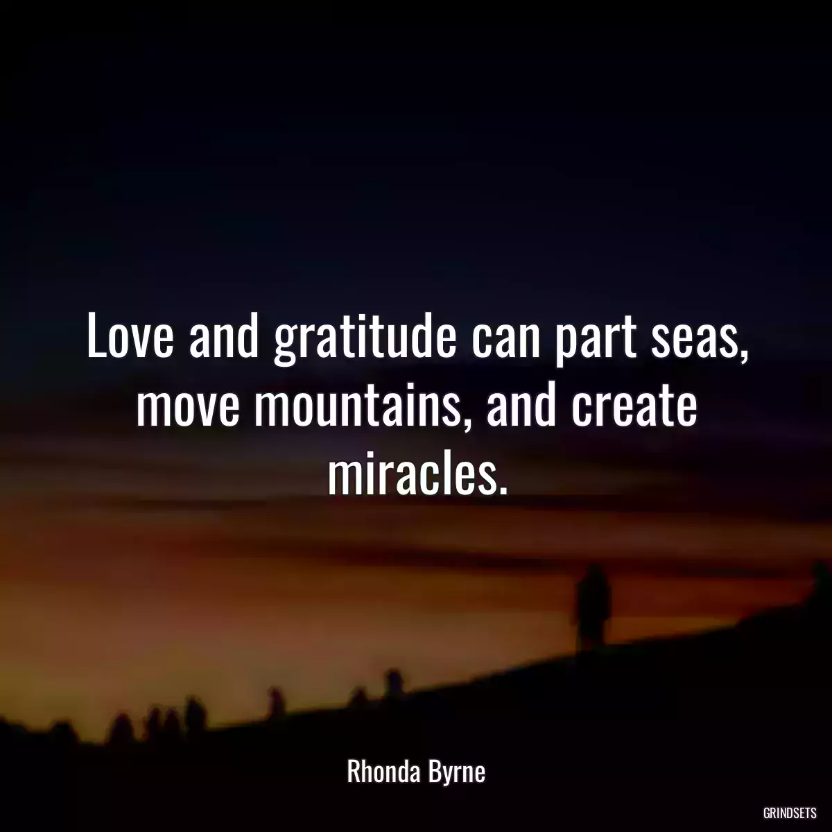 Love and gratitude can part seas, move mountains, and create miracles.