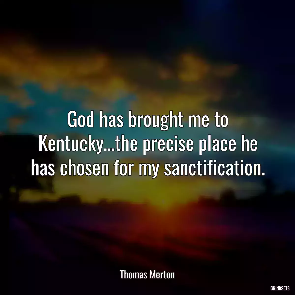 God has brought me to Kentucky...the precise place he has chosen for my sanctification.