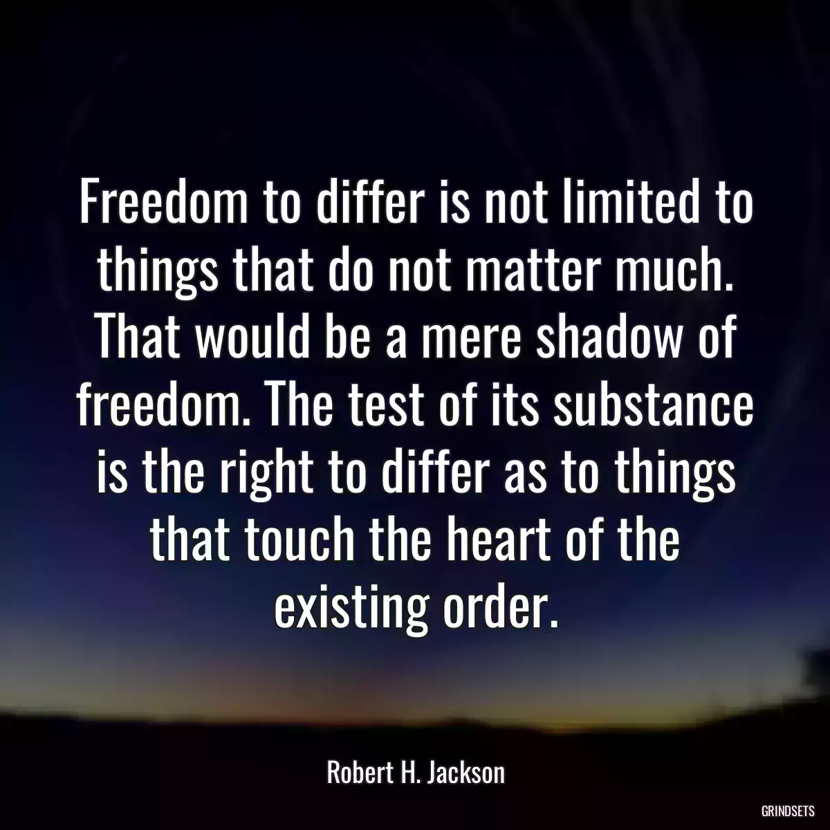 Freedom to differ is not limited to things that do not matter much. That would be a mere shadow of freedom. The test of its substance is the right to differ as to things that touch the heart of the existing order.