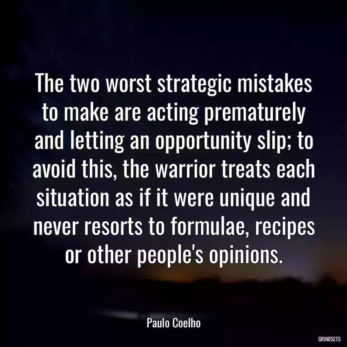 The two worst strategic mistakes to make are acting prematurely and letting an opportunity slip; to avoid this, the warrior treats each situation as if it were unique and never resorts to formulae, recipes or other people\'s opinions.