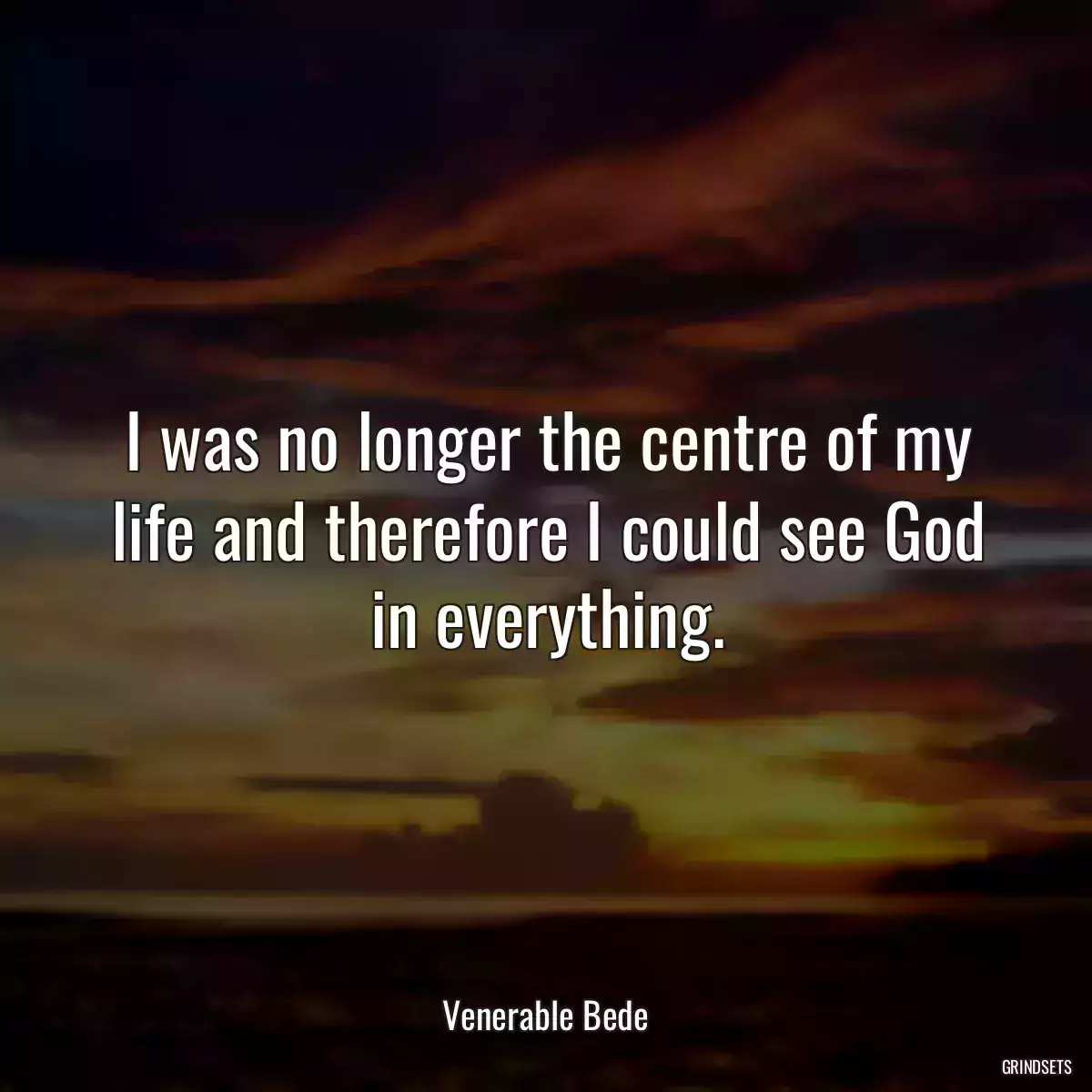 I was no longer the centre of my life and therefore I could see God in everything.