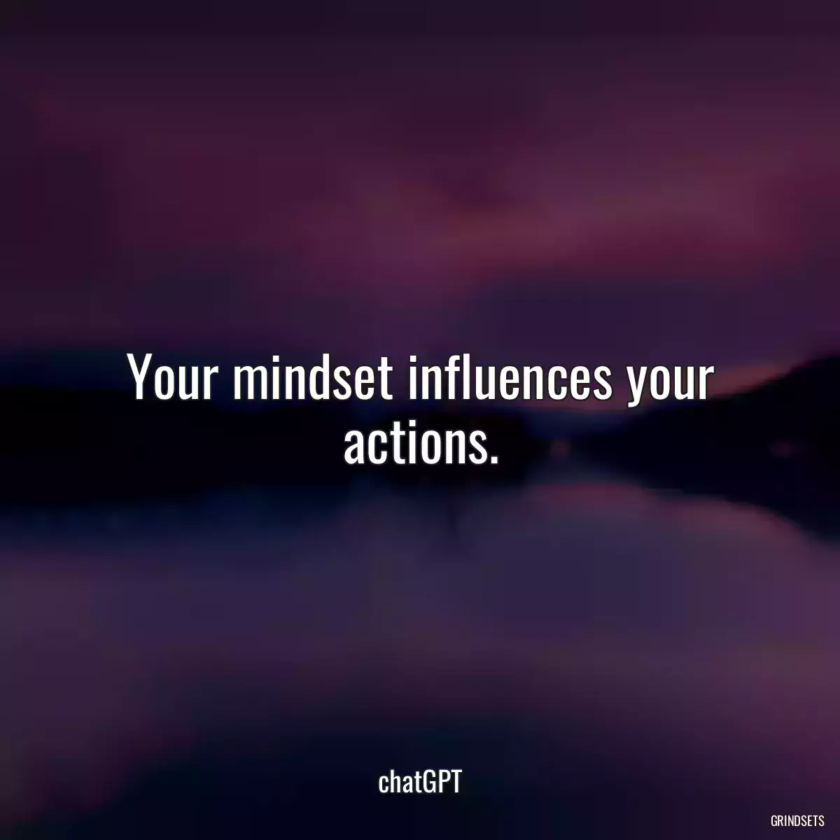 Your mindset influences your actions.