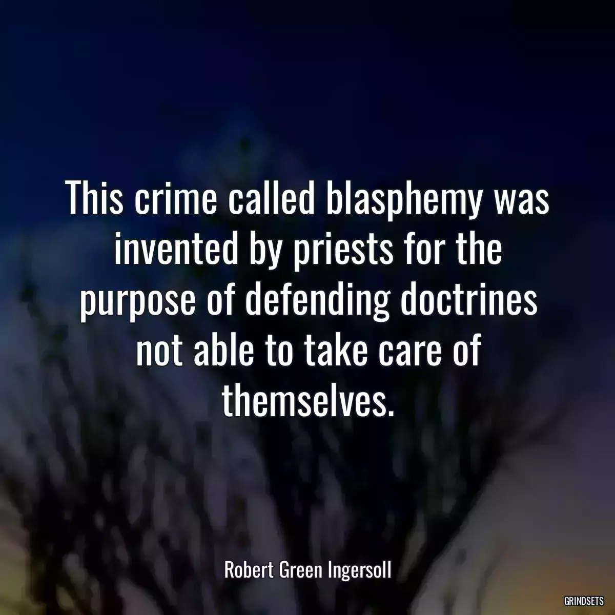 This crime called blasphemy was invented by priests for the purpose of defending doctrines not able to take care of themselves.