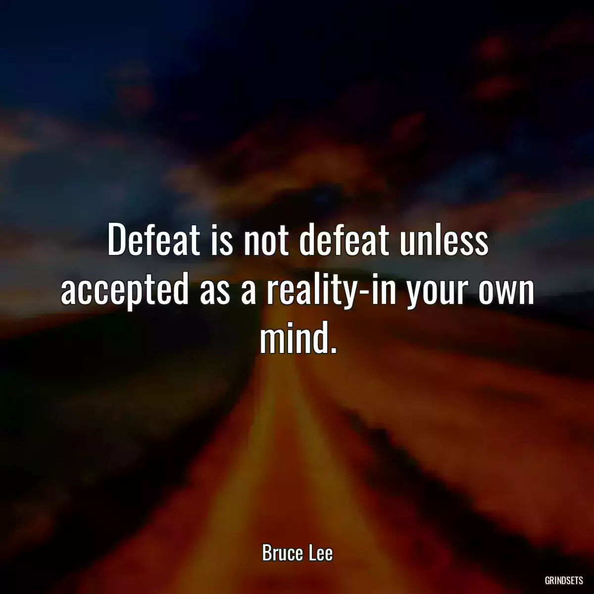 Defeat is not defeat unless accepted as a reality-in your own mind.