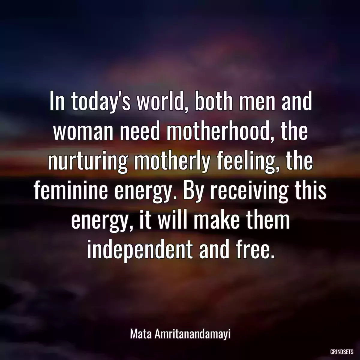 In today\'s world, both men and woman need motherhood, the nurturing motherly feeling, the feminine energy. By receiving this energy, it will make them independent and free.