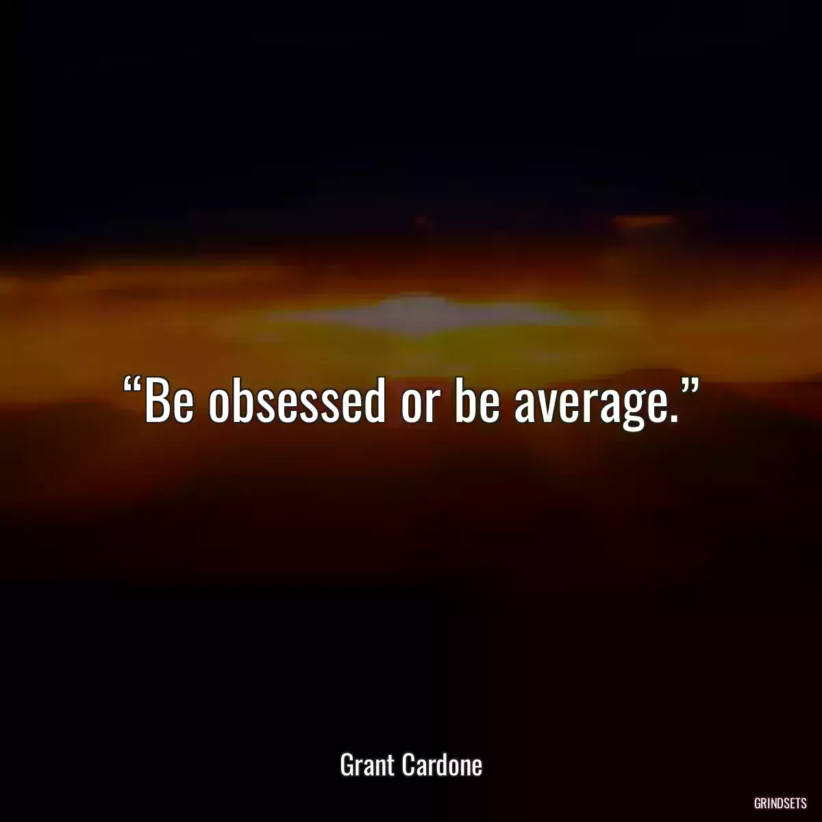 “Be obsessed or be average.”