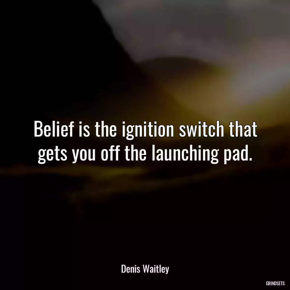 Belief is the ignition switch that gets you off the launching pad.