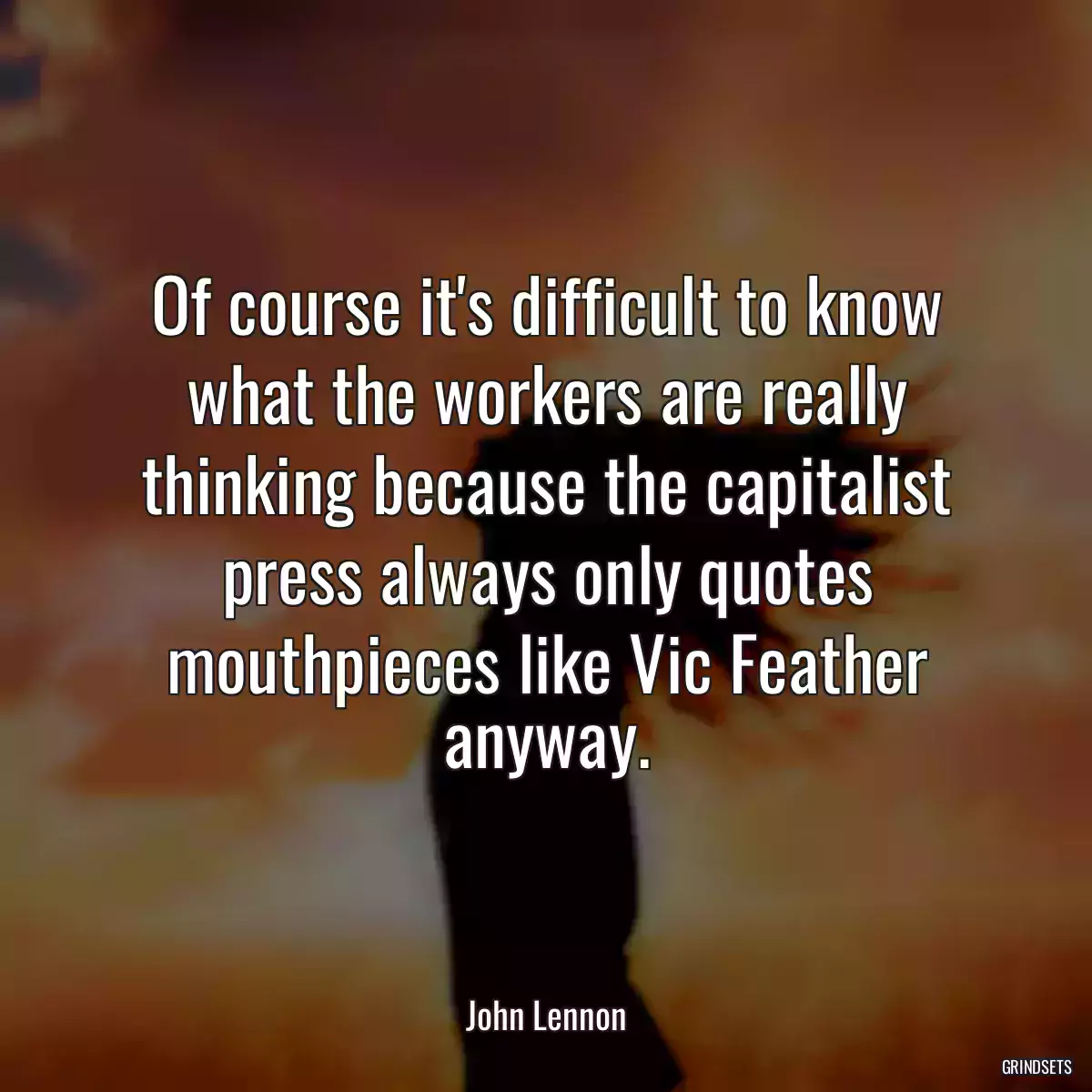 Of course it\'s difficult to know what the workers are really thinking because the capitalist press always only quotes mouthpieces like Vic Feather anyway.