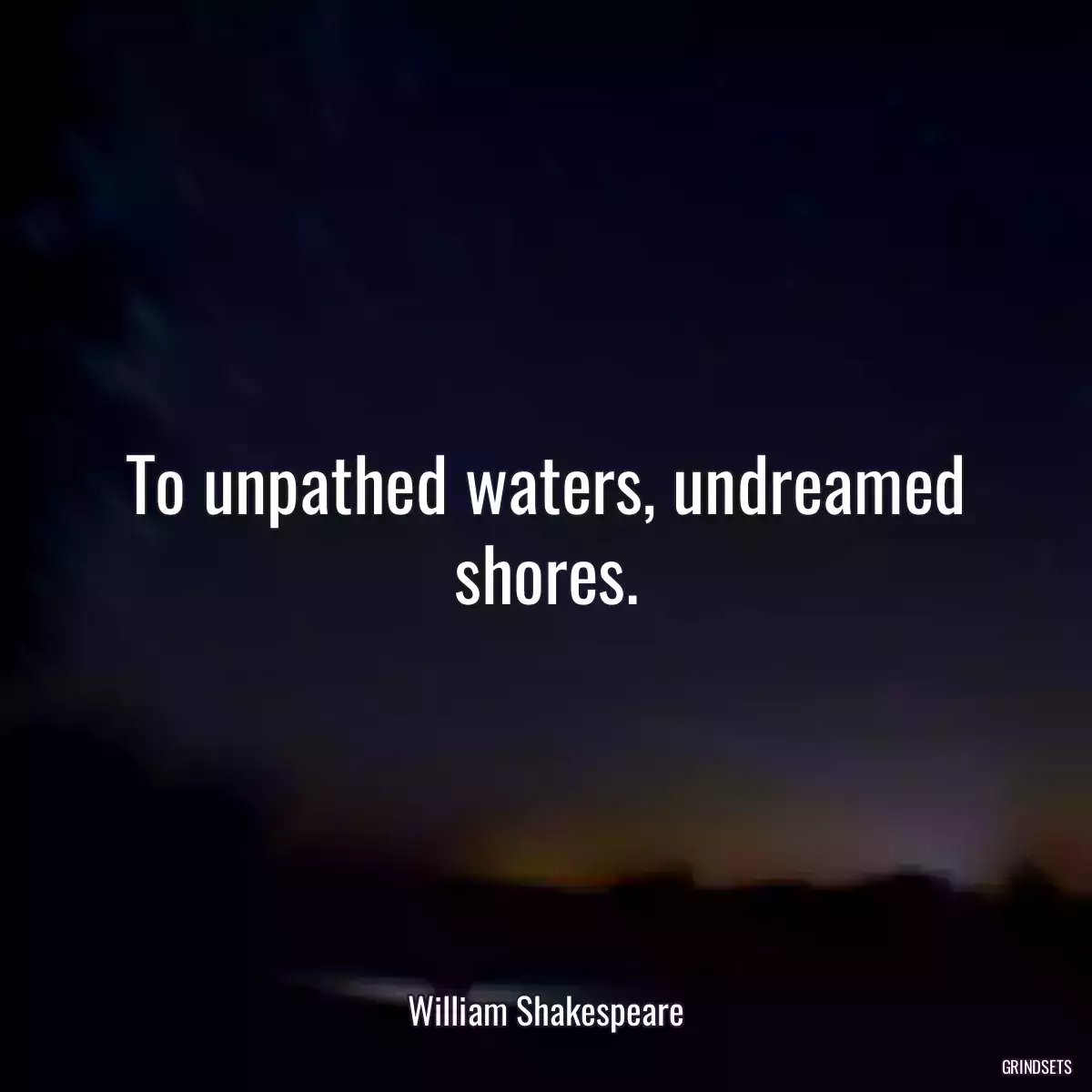 To unpathed waters, undreamed shores.