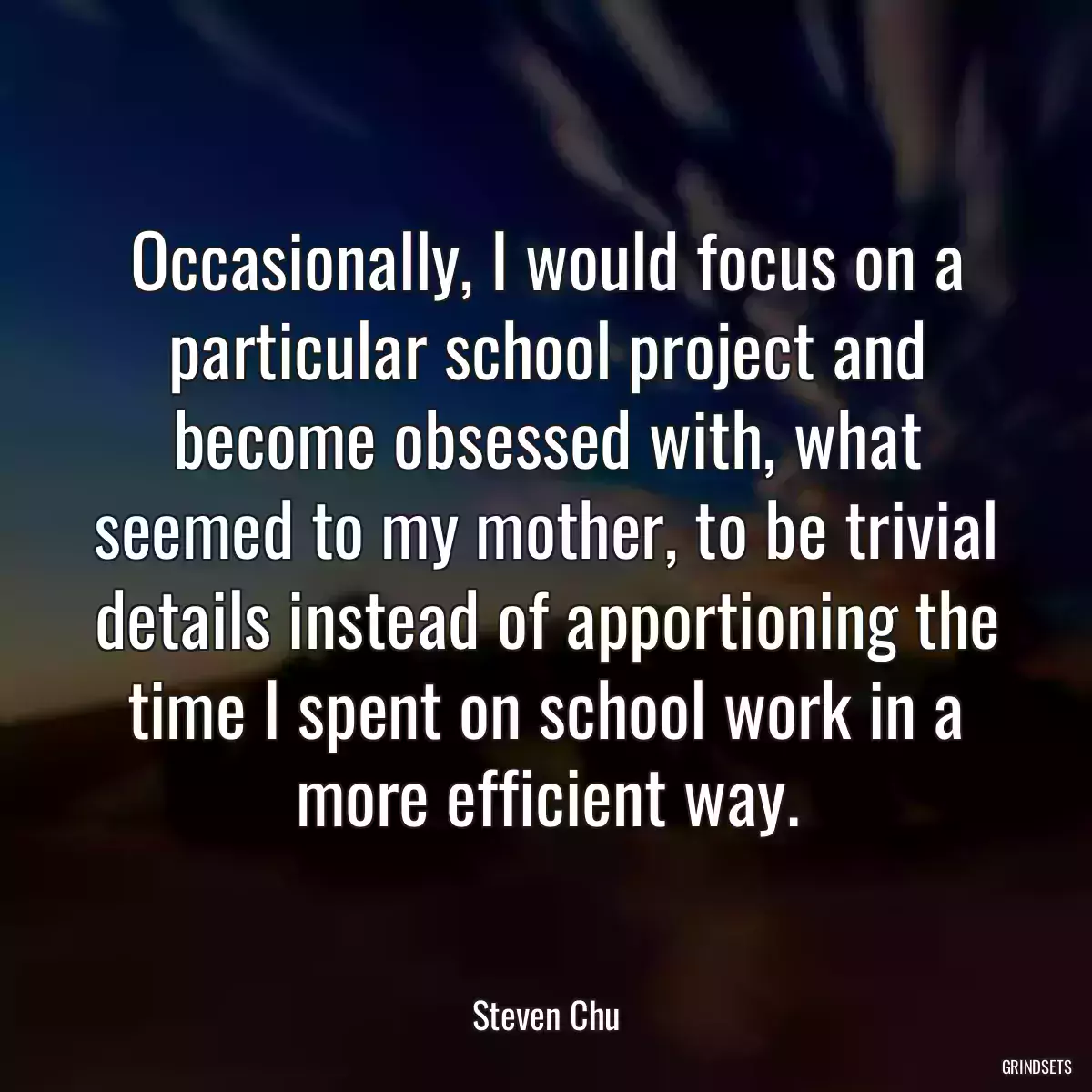 Occasionally, I would focus on a particular school project and become obsessed with, what seemed to my mother, to be trivial details instead of apportioning the time I spent on school work in a more efficient way.