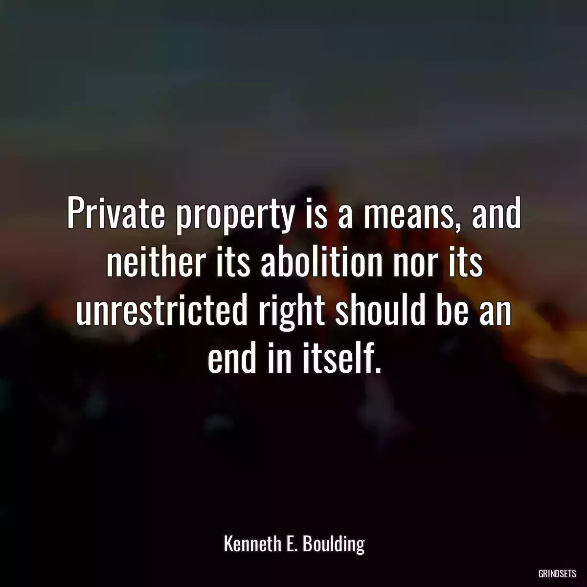 Private property is a means, and neither its abolition nor its unrestricted right should be an end in itself.