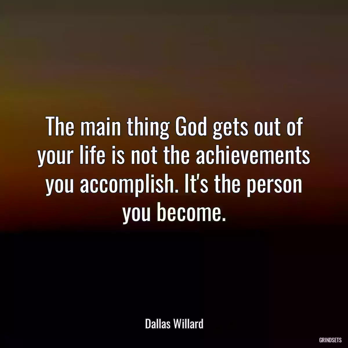 The main thing God gets out of your life is not the achievements you accomplish. It\'s the person you become.