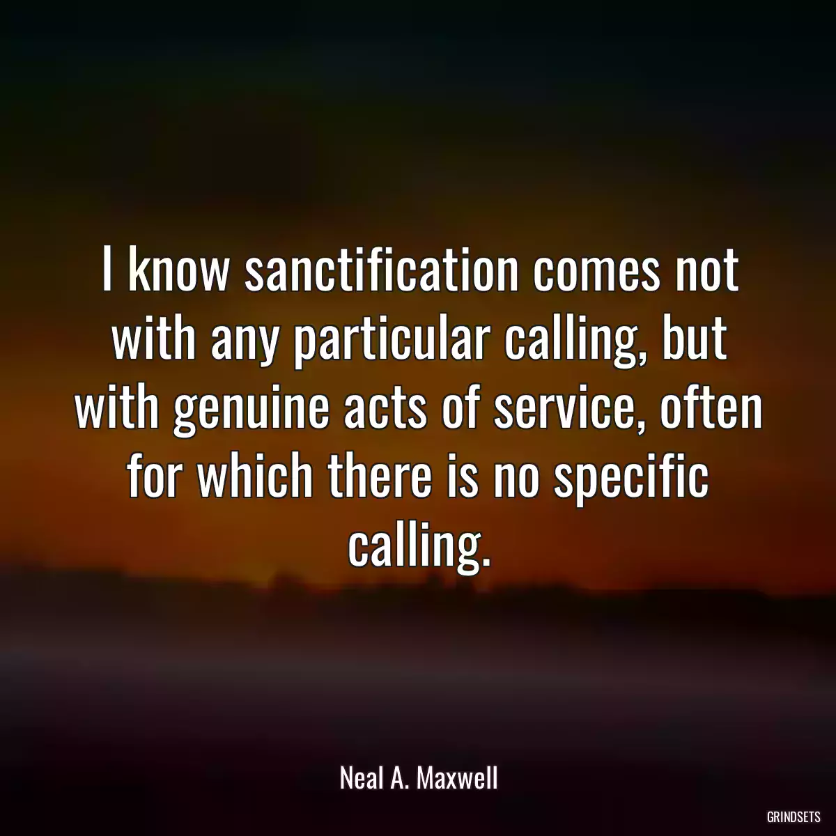 I know sanctification comes not with any particular calling, but with genuine acts of service, often for which there is no specific calling.