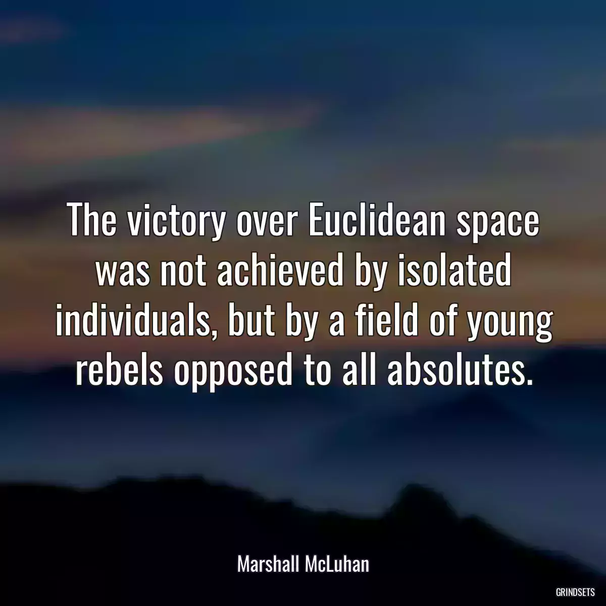 The victory over Euclidean space was not achieved by isolated individuals, but by a field of young rebels opposed to all absolutes.