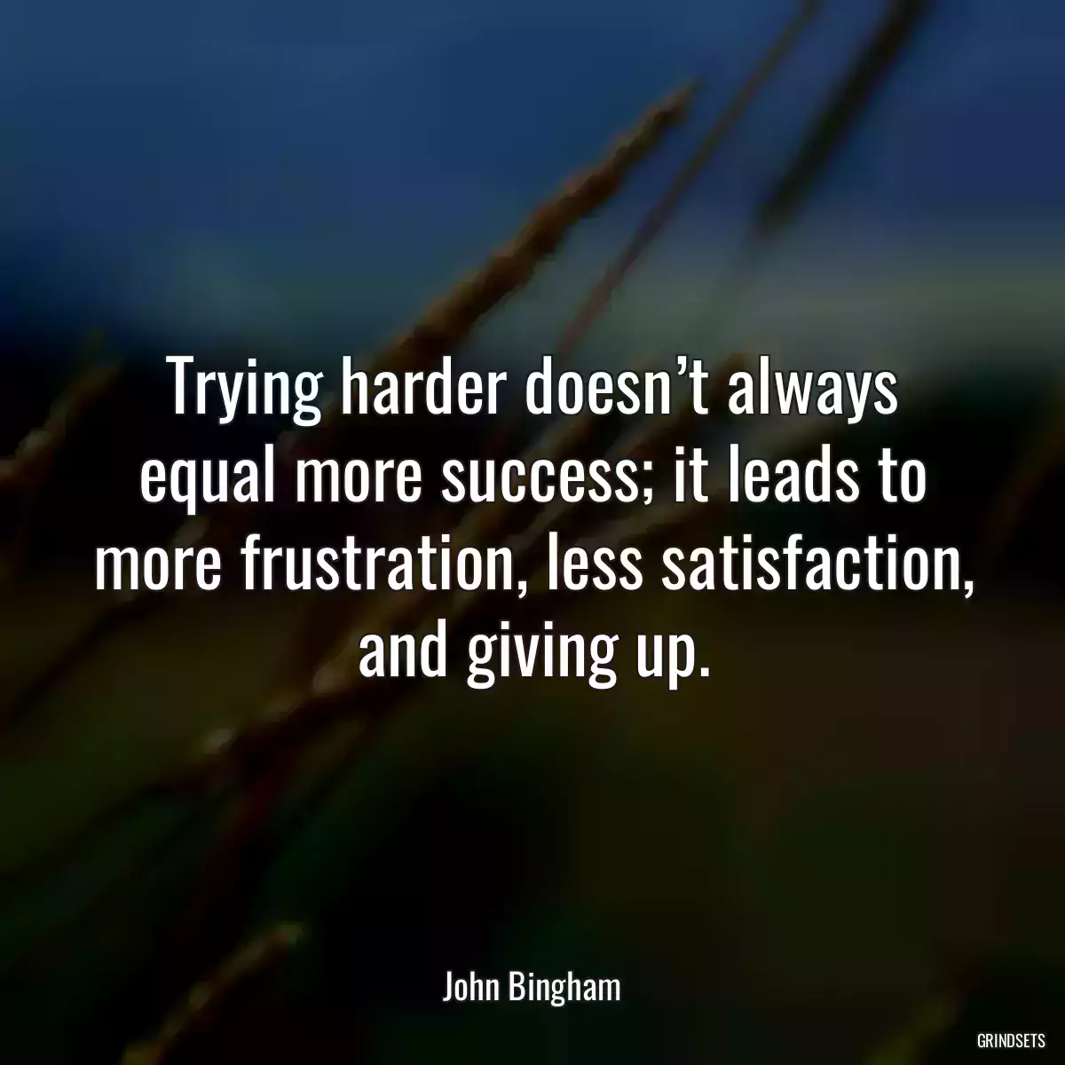 Trying harder doesn’t always equal more success; it leads to more frustration, less satisfaction, and giving up.