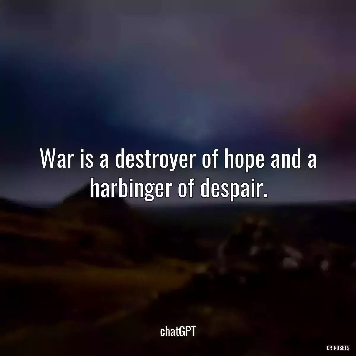 War is a destroyer of hope and a harbinger of despair.