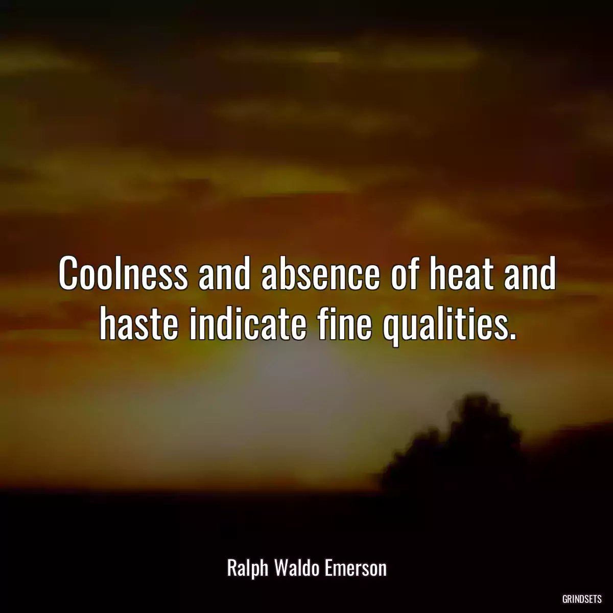 Coolness and absence of heat and haste indicate fine qualities.