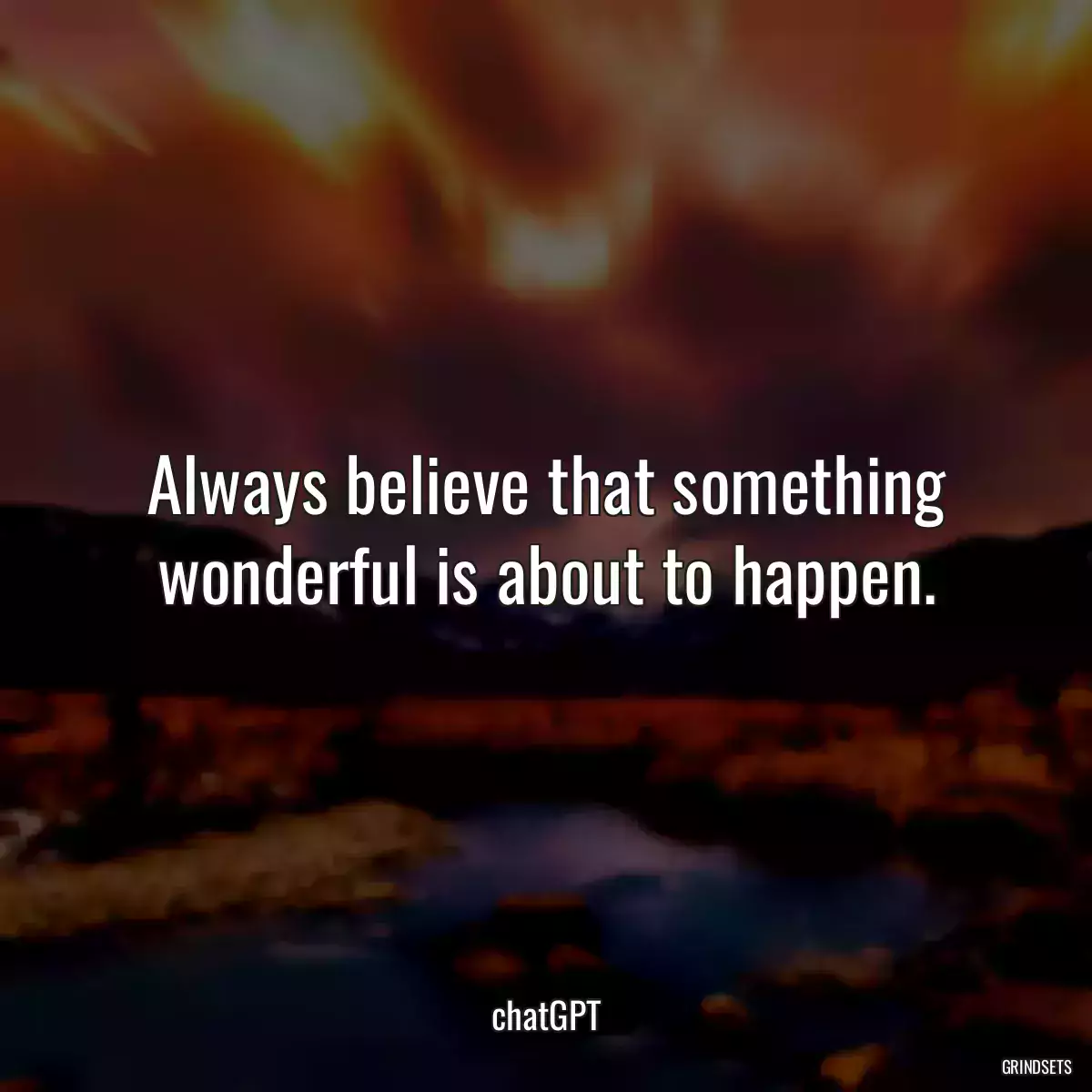 Always believe that something wonderful is about to happen.