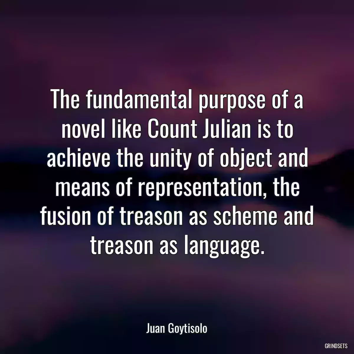 The fundamental purpose of a novel like Count Julian is to achieve the unity of object and means of representation, the fusion of treason as scheme and treason as language.