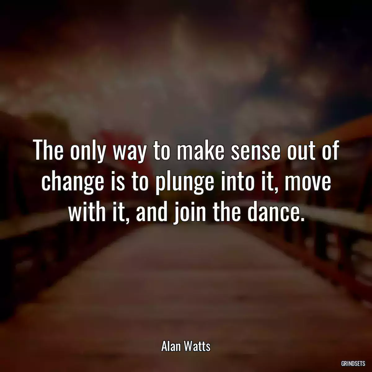 The only way to make sense out of change is to plunge into it, move with it, and join the dance.