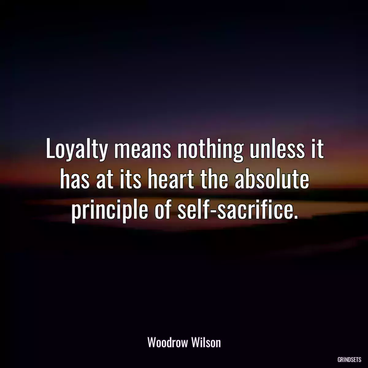 Loyalty means nothing unless it has at its heart the absolute principle of self-sacrifice.