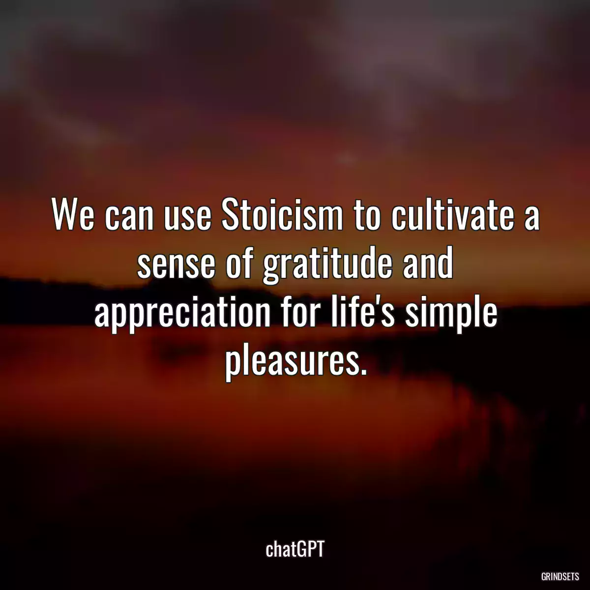 We can use Stoicism to cultivate a sense of gratitude and appreciation for life\'s simple pleasures.